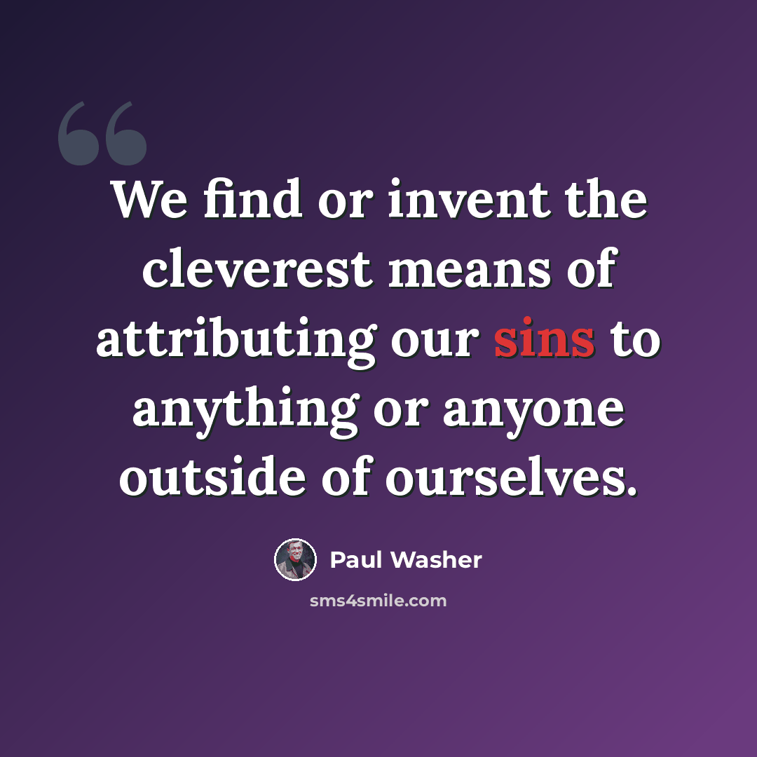 “We find or invent the cleverest means of attributing our sins to anything or anyone outside of ourselves.” quote by Paul Washer