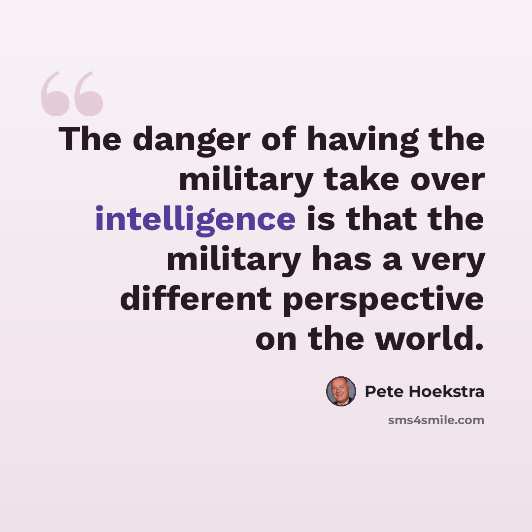 “The danger of having the military take over intelligence is that the military has a very different perspective on the world.” quote by Pete Hoekstra