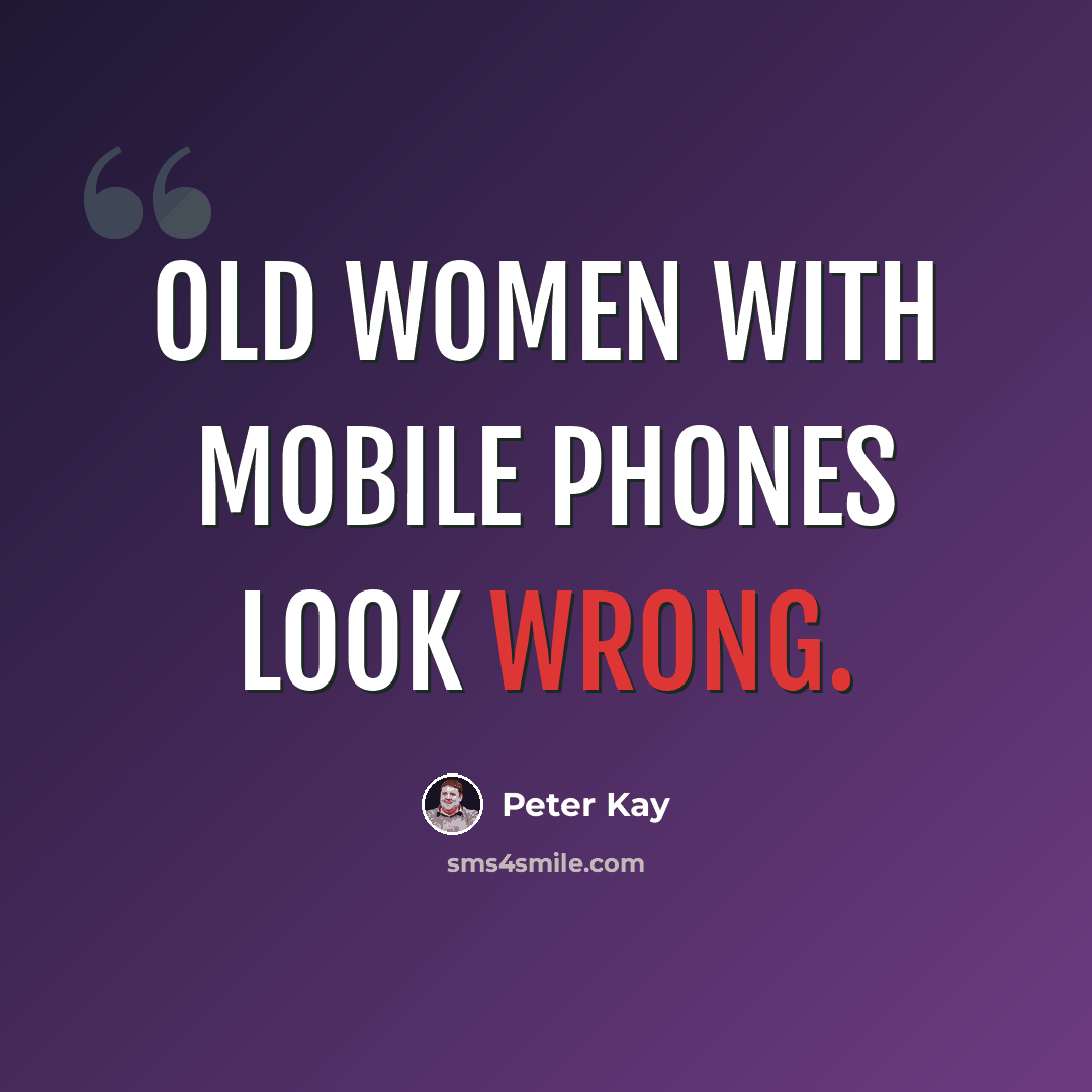 “Old women with mobile phones look wrong.” quote by Peter Kay