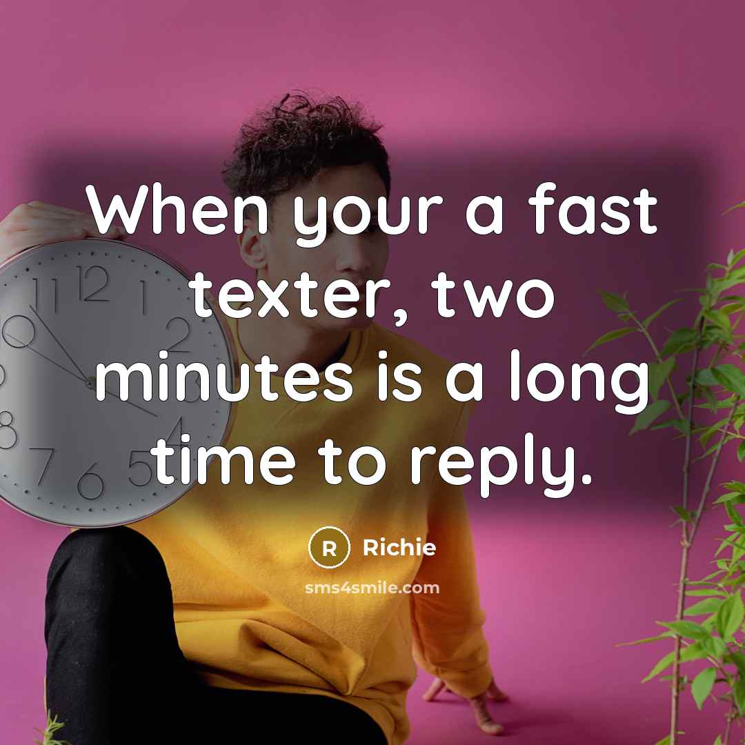 “When your a fast texter, two minutes is a long time to reply.” quote by Richie