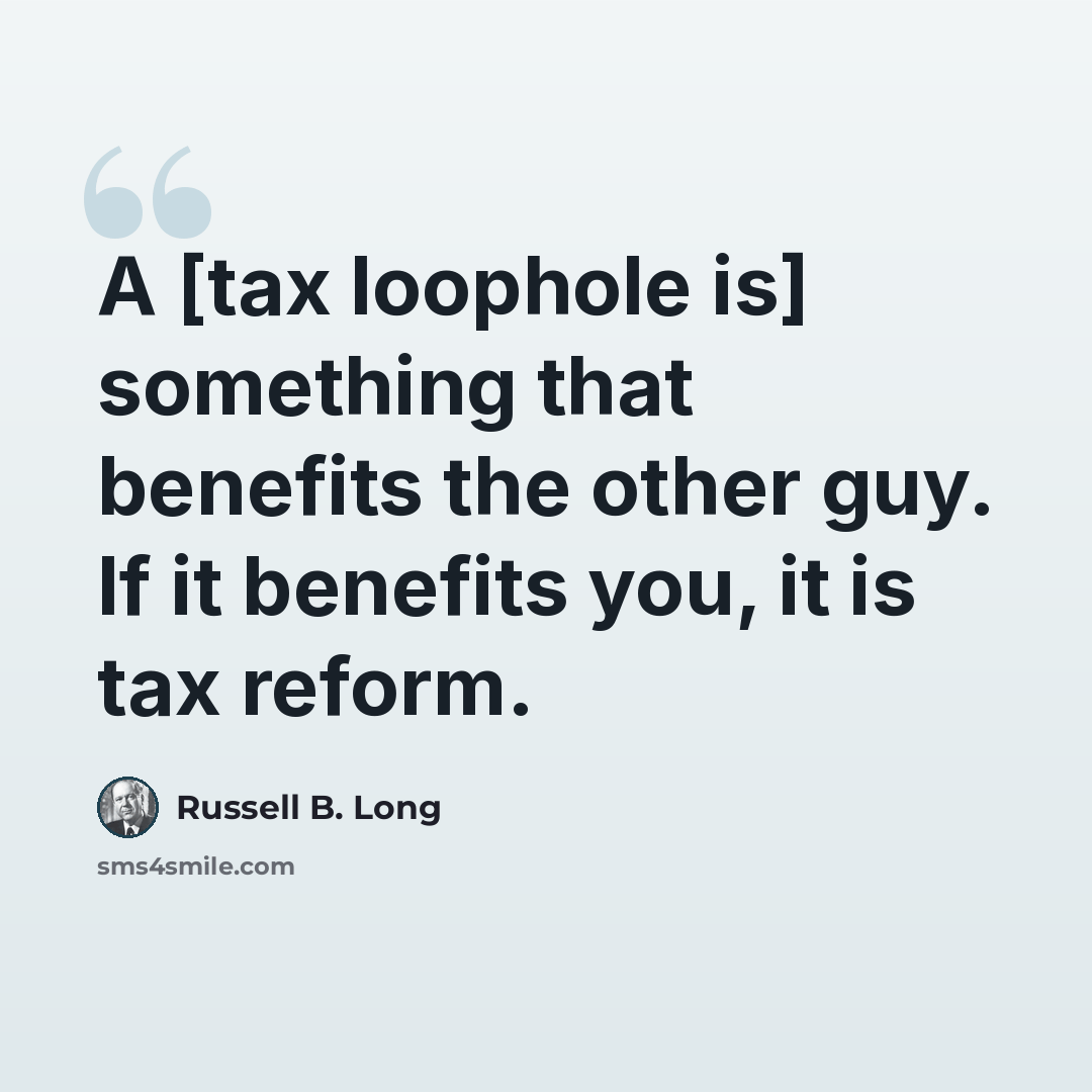 “A [tax loophole is] something that benefits the other guy. If it benefits you, it is tax reform.” quote by Russell B. Long
