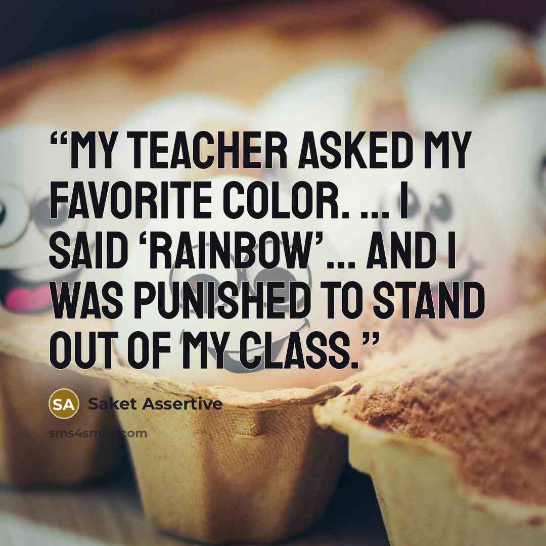 “My teacher asked my favorite color. ... I said ‘Rainbow’… and I was punished to stand out of my class.” quote by Saket Assertive