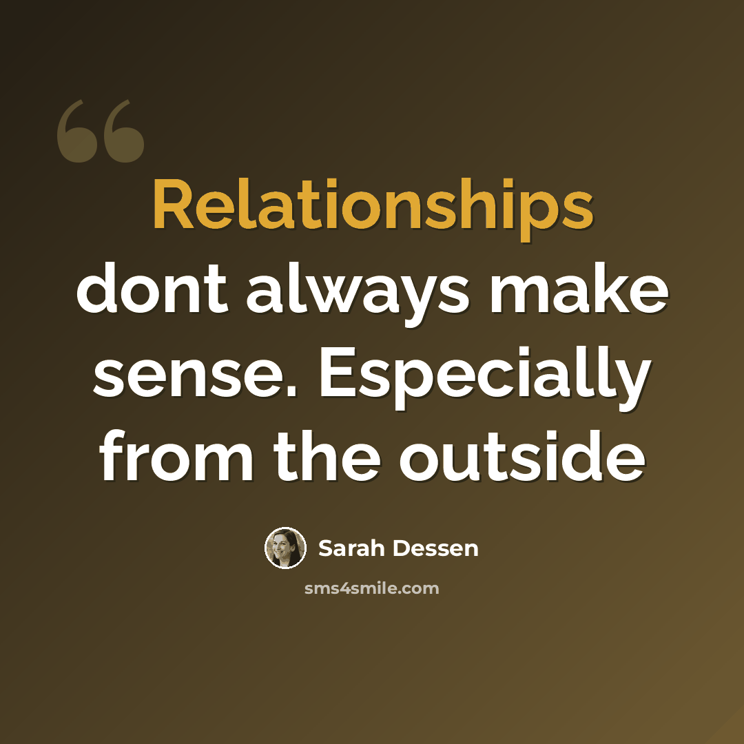 “Relationships dont always make sense. Especially from the outside” quote by Sarah Dessen