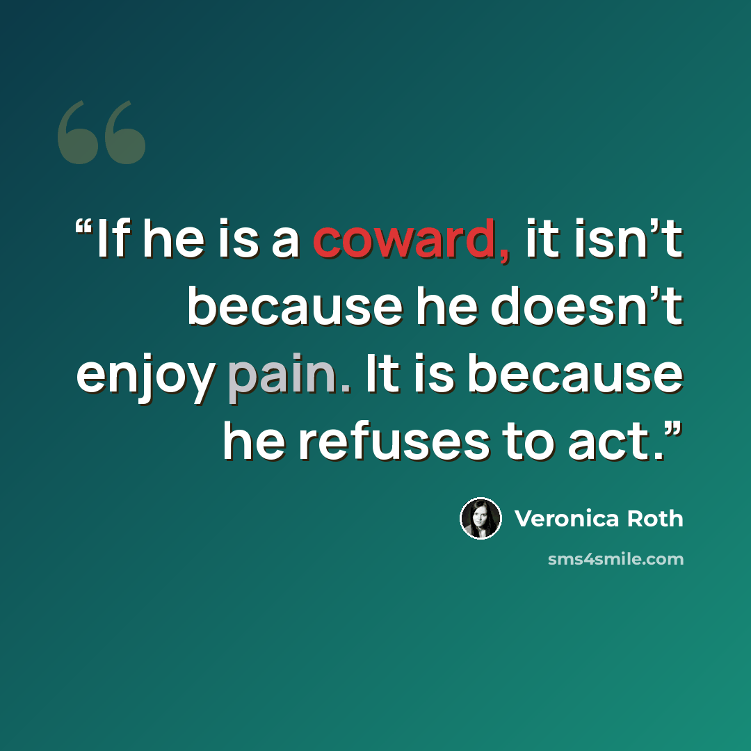 “If he is a coward, it isn't because he doesn't enjoy pain. It is because he refuses to act.” quote by Veronica Roth