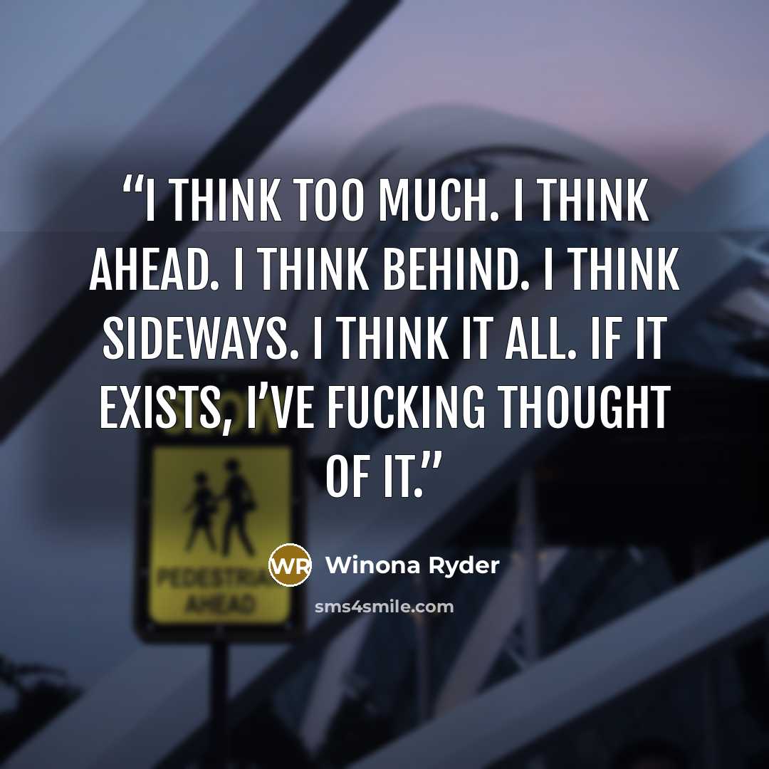“I think too much. I think ahead. I think behind. I think sideways. I think it all. If it exists, I’ve fucking thought of it.” quote by Winona Ryder