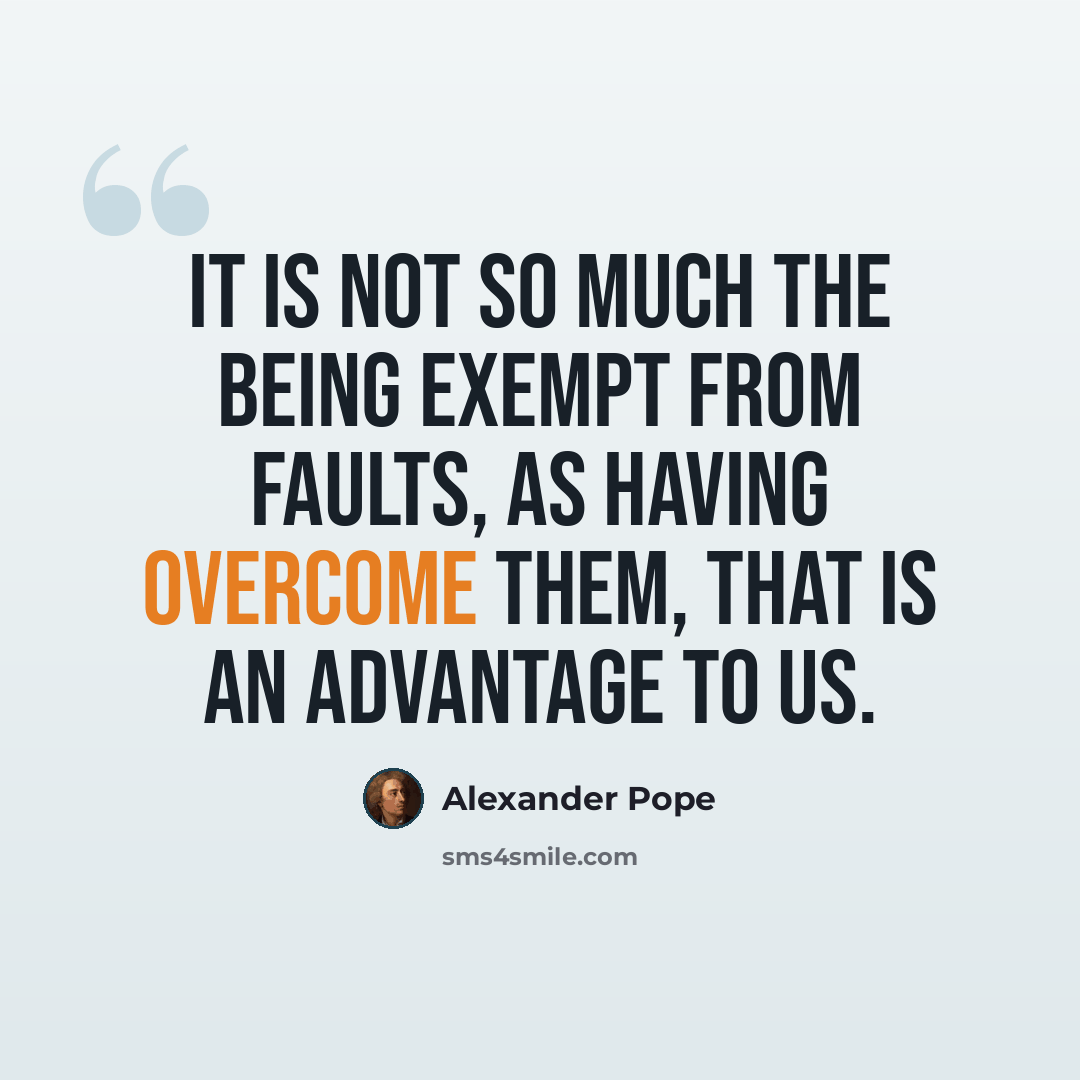 “It is not so much the being exempt from faults, as having overcome them, that is an advantage to us.” quote by Alexander Pope