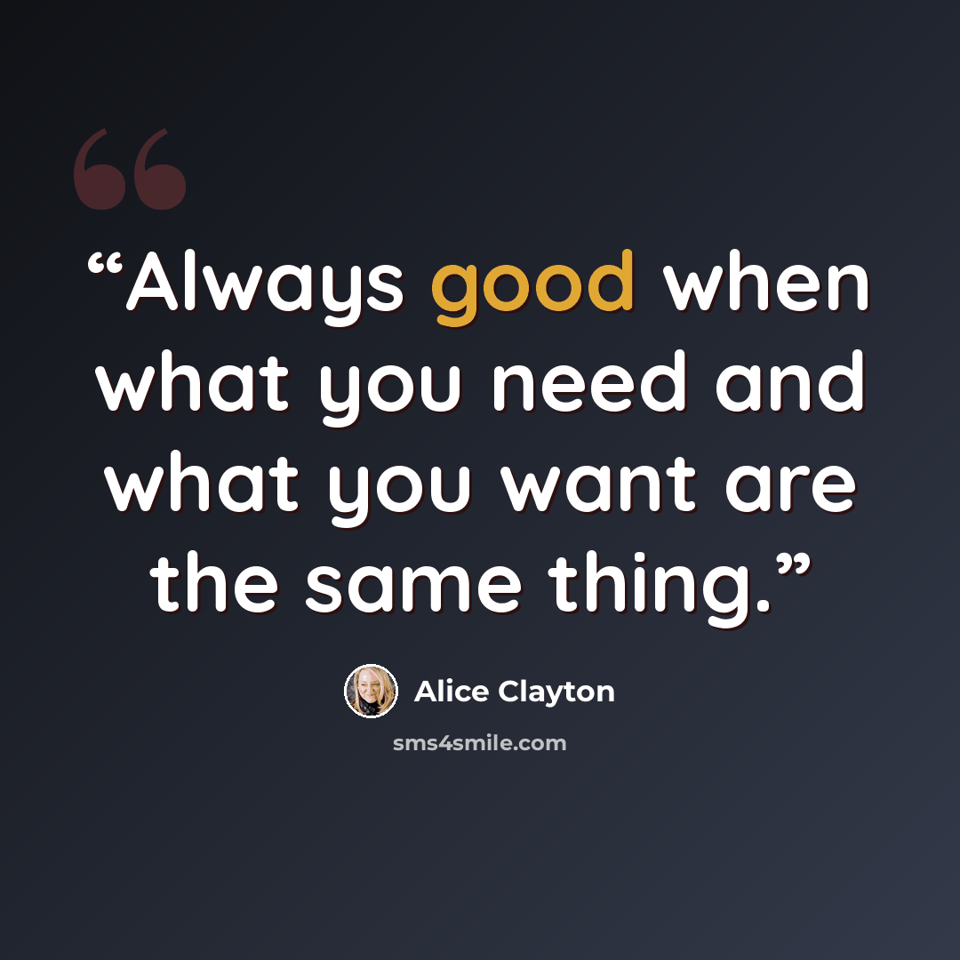 “Always good when what you need and what you want are the same thing.” quote by Alice Clayton