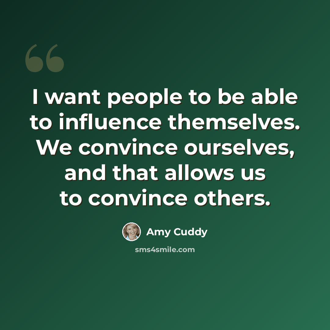 “I want people to be able to influence themselves. We convince ourselves, and that allows us to convince others.” quote by Amy Cuddy