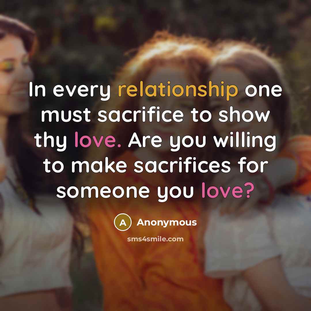 “In every relationship one must sacrifice to show thy love. Are you willing to make sacrifices for someone you love?” quote by Anonymous