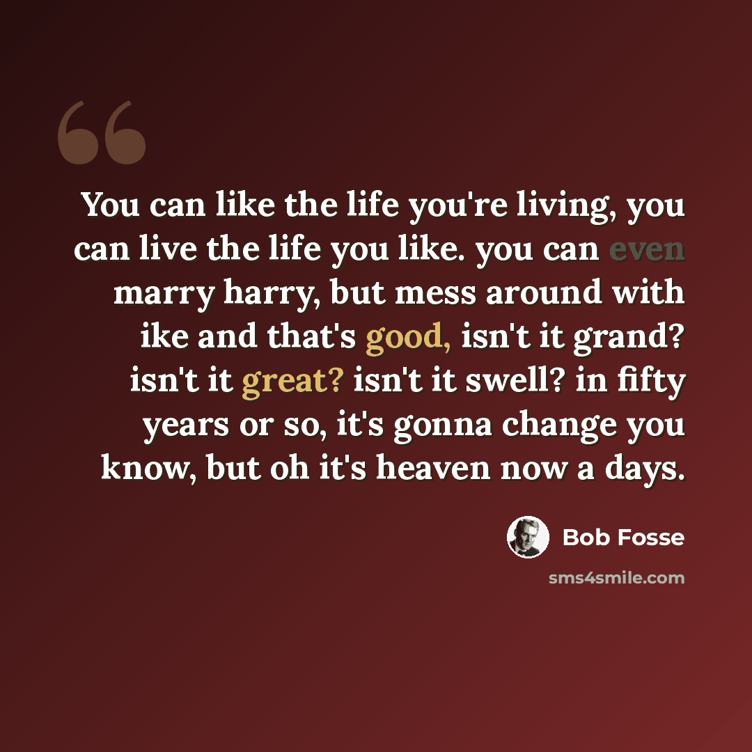 “You can like the life you're living, you can live the life you like. you can even marry harry, but mess around with ike and that's good, isn't it grand? isn't it great? isn't it swell? in fifty years or so, it's gonna change you know, but oh it's heaven now a days.” quote by Bob Fosse