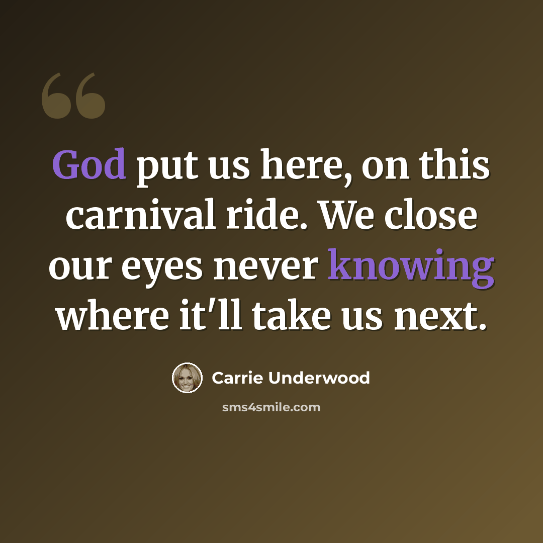 “God put us here, on this carnival ride. We close our eyes never knowing where it'll take us next.” quote by Carrie Underwood