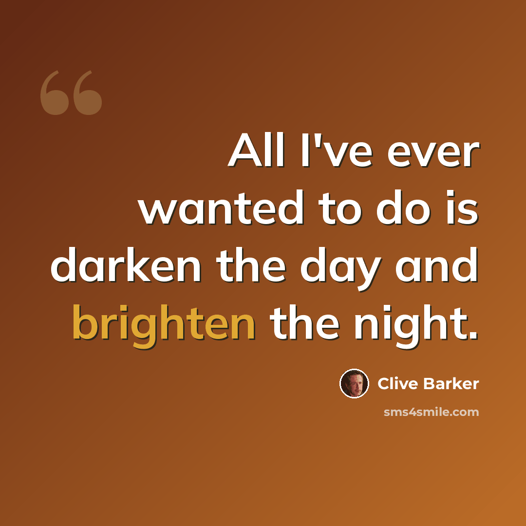 “All I've ever wanted to do is darken the day and brighten the night.” quote by Clive Barker