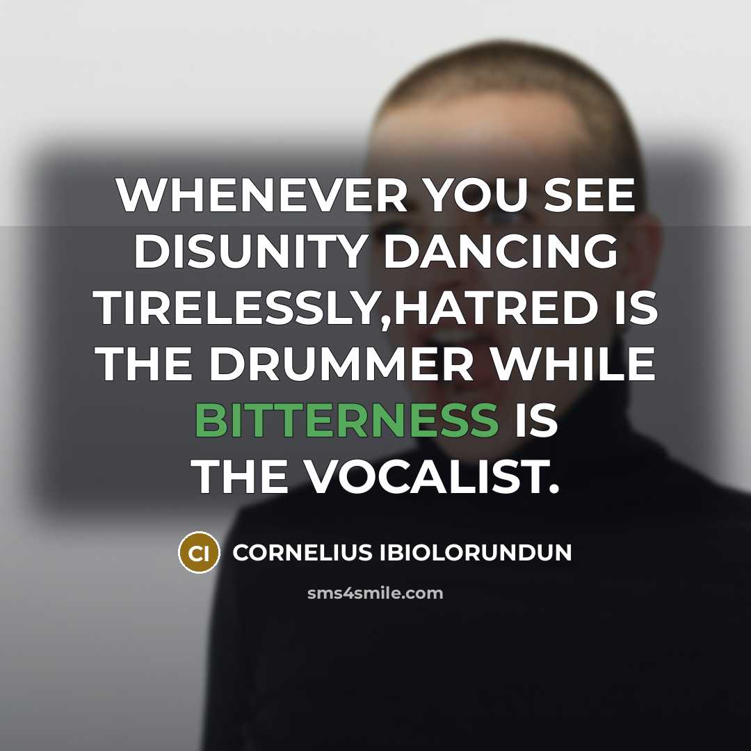 “WHENEVER YOU SEE DISUNITY DANCING TIRELESSLY,HATRED IS THE DRUMMER WHILE BITTERNESS IS THE VOCALIST.” quote by CORNELIUS IBIOLORUNDUN