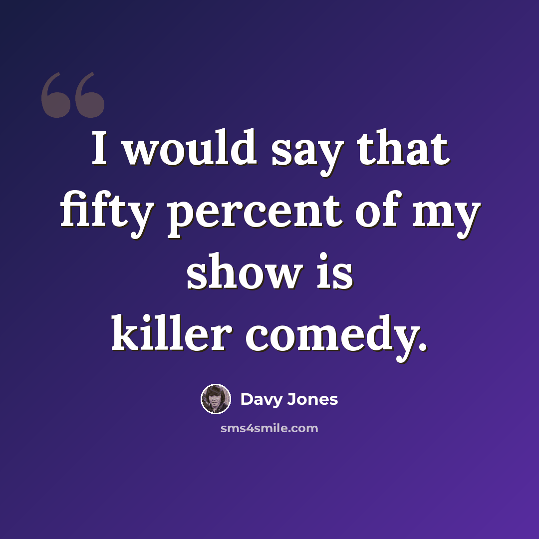 “I would say that fifty percent of my show is killer comedy.” quote by Davy Jones