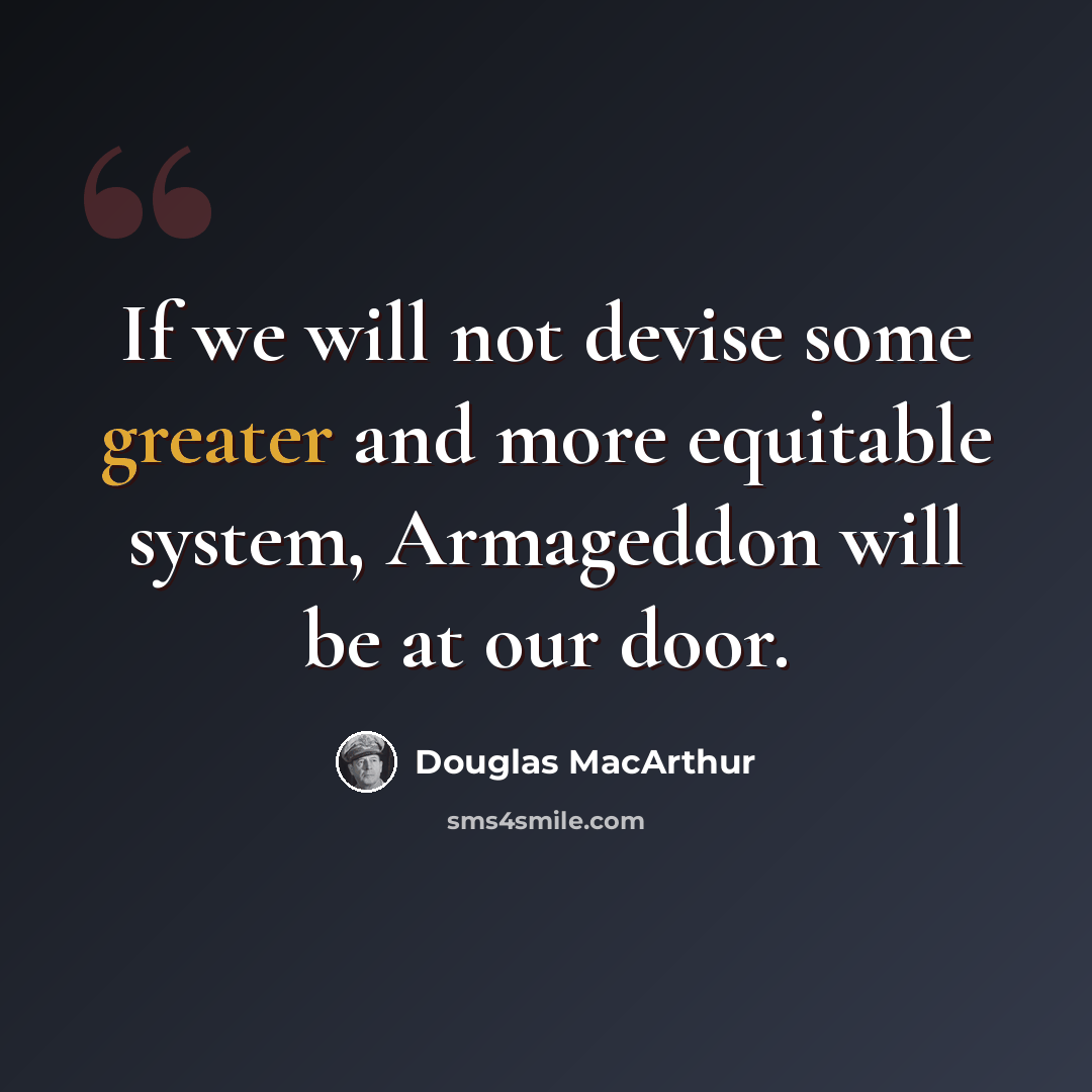 “If we will not devise some greater and more equitable system, Armageddon will be at our door.” quote by Douglas MacArthur