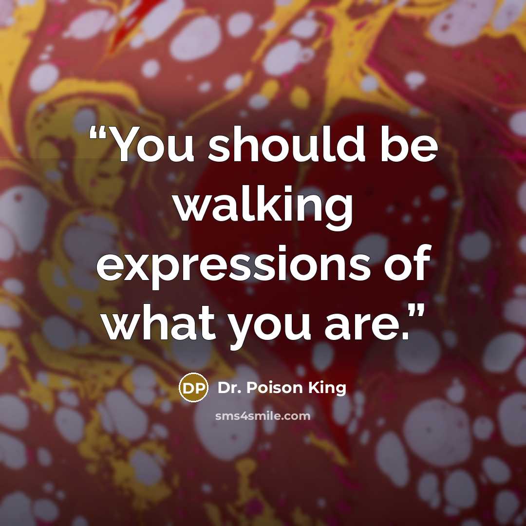 “You should be walking expressions of what you are.” quote by Dr. Poison King