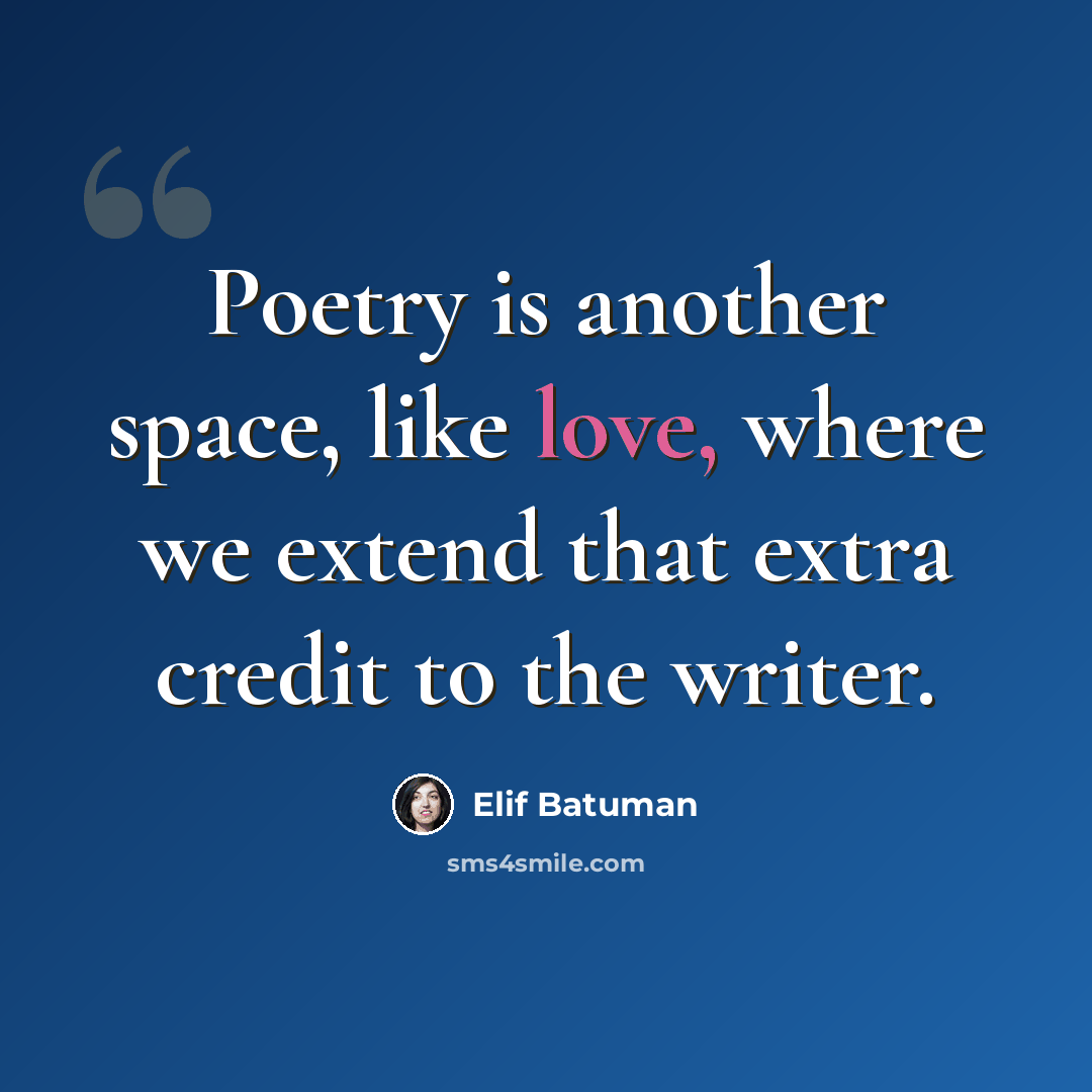 “Poetry is another space, like love, where we extend that extra credit to the writer.” quote by Elif Batuman