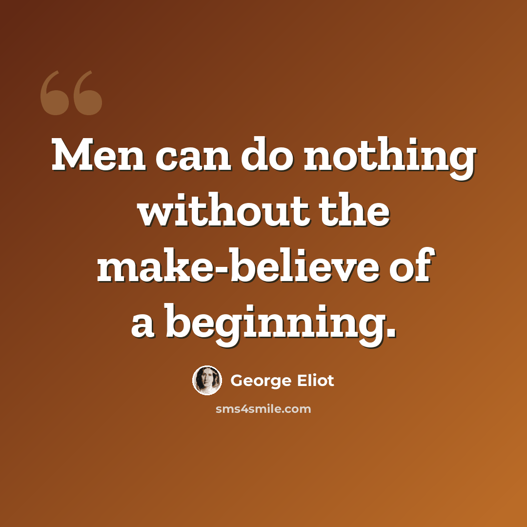 “Men can do nothing without the make-believe of a beginning.” quote by George Eliot