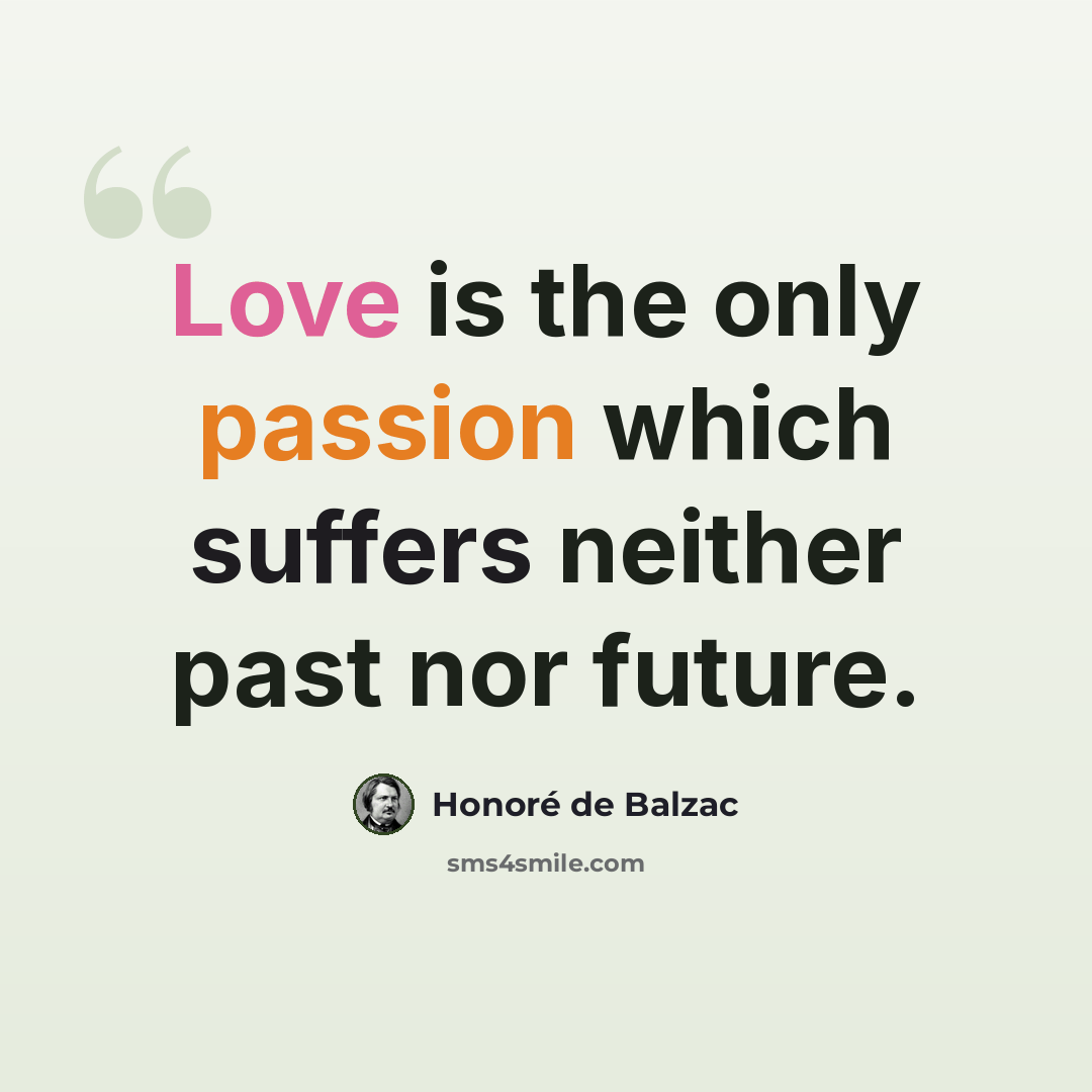 “Love is the only passion which suffers neither past nor future.” quote by Honore de Balzac