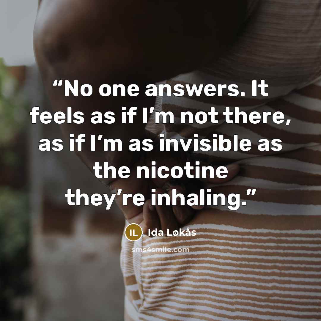 “No one answers. It feels as if I’m not there, as if I’m as invisible as the nicotine they’re inhaling.” quote by Ida Løkås