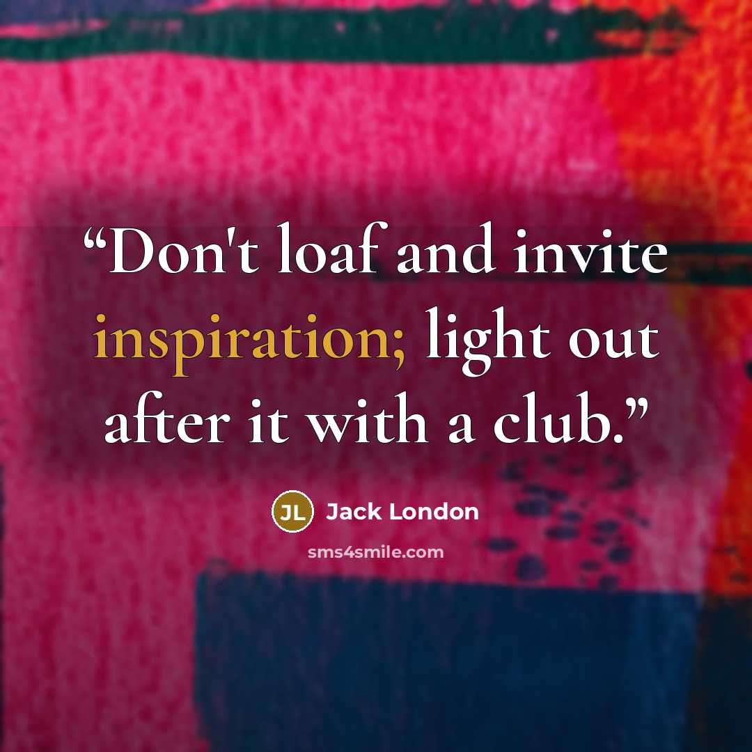 “Don't loaf and invite inspiration; light out after it with a club.” quote by Jack London