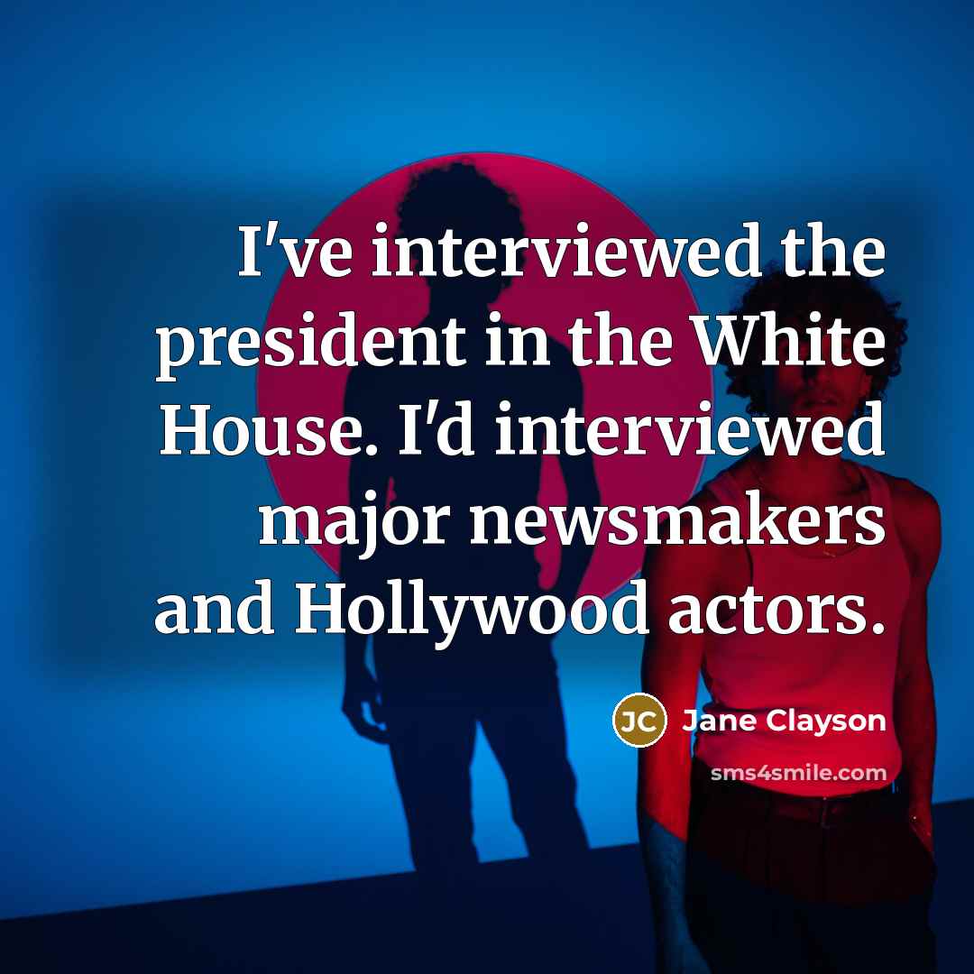 “I've interviewed the president in the White House. I'd interviewed major newsmakers and Hollywood actors.” quote by Jane Clayson