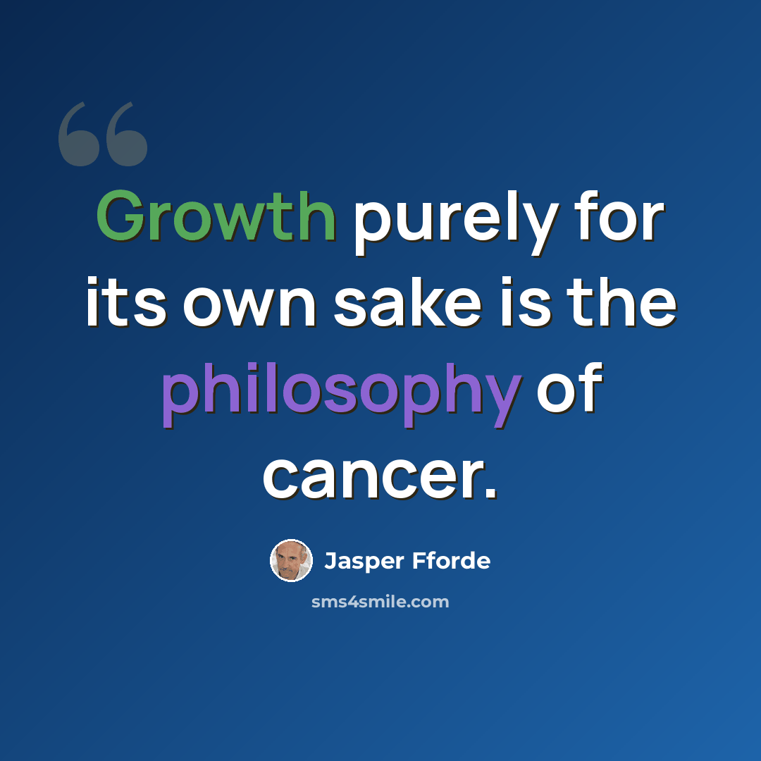 “Growth purely for its own sake is the philosophy of cancer.” quote by Jasper Fforde