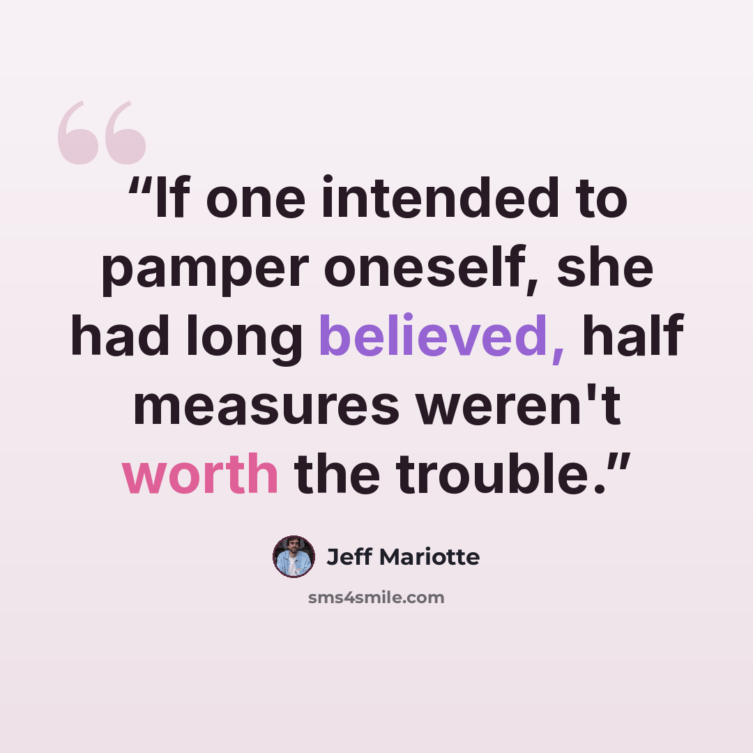 “If one intended to pamper oneself, she had long believed, half measures weren't worth the trouble.” quote by Jeff Mariotte