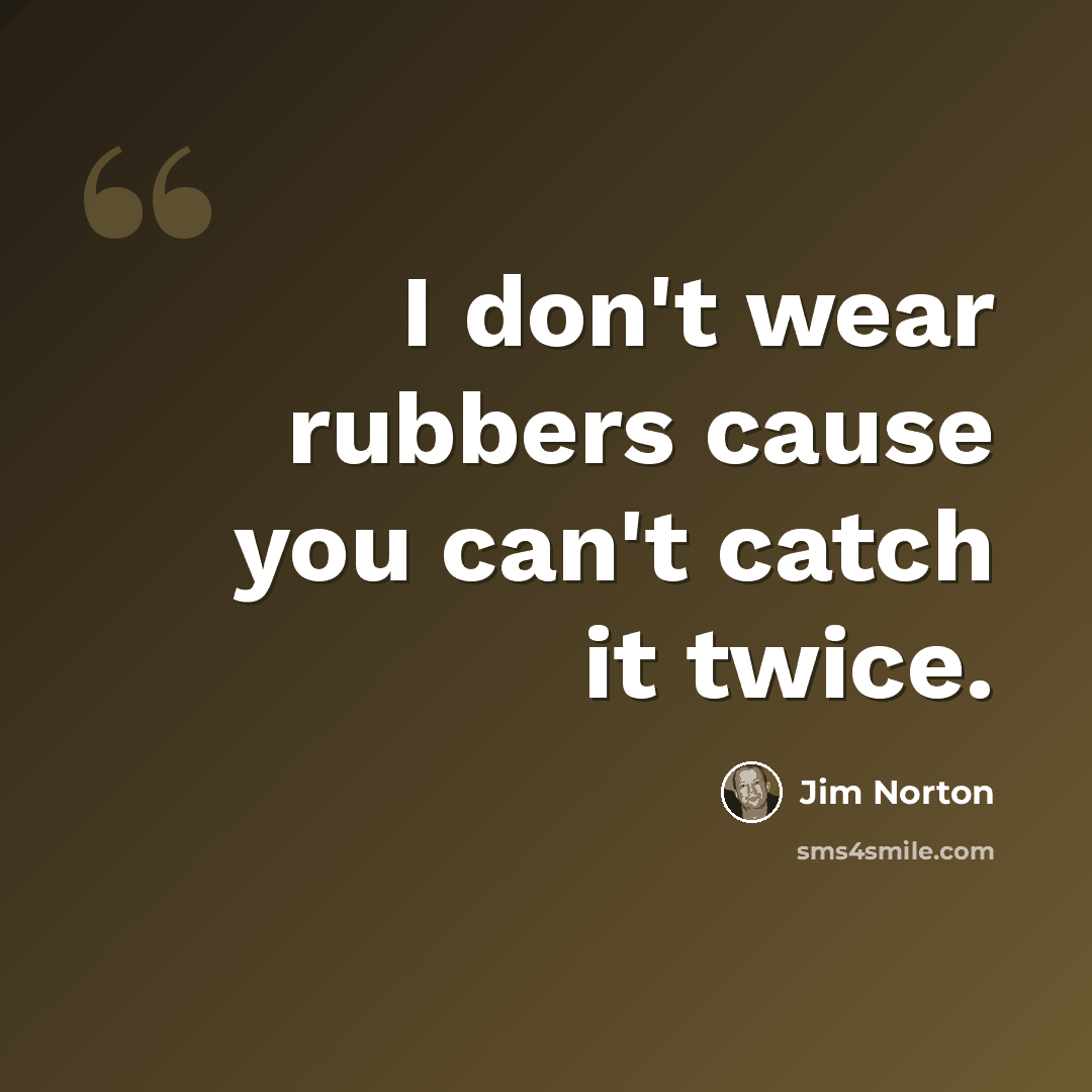 “I don't wear rubbers cause you can't catch it twice.” quote by Jim Norton
