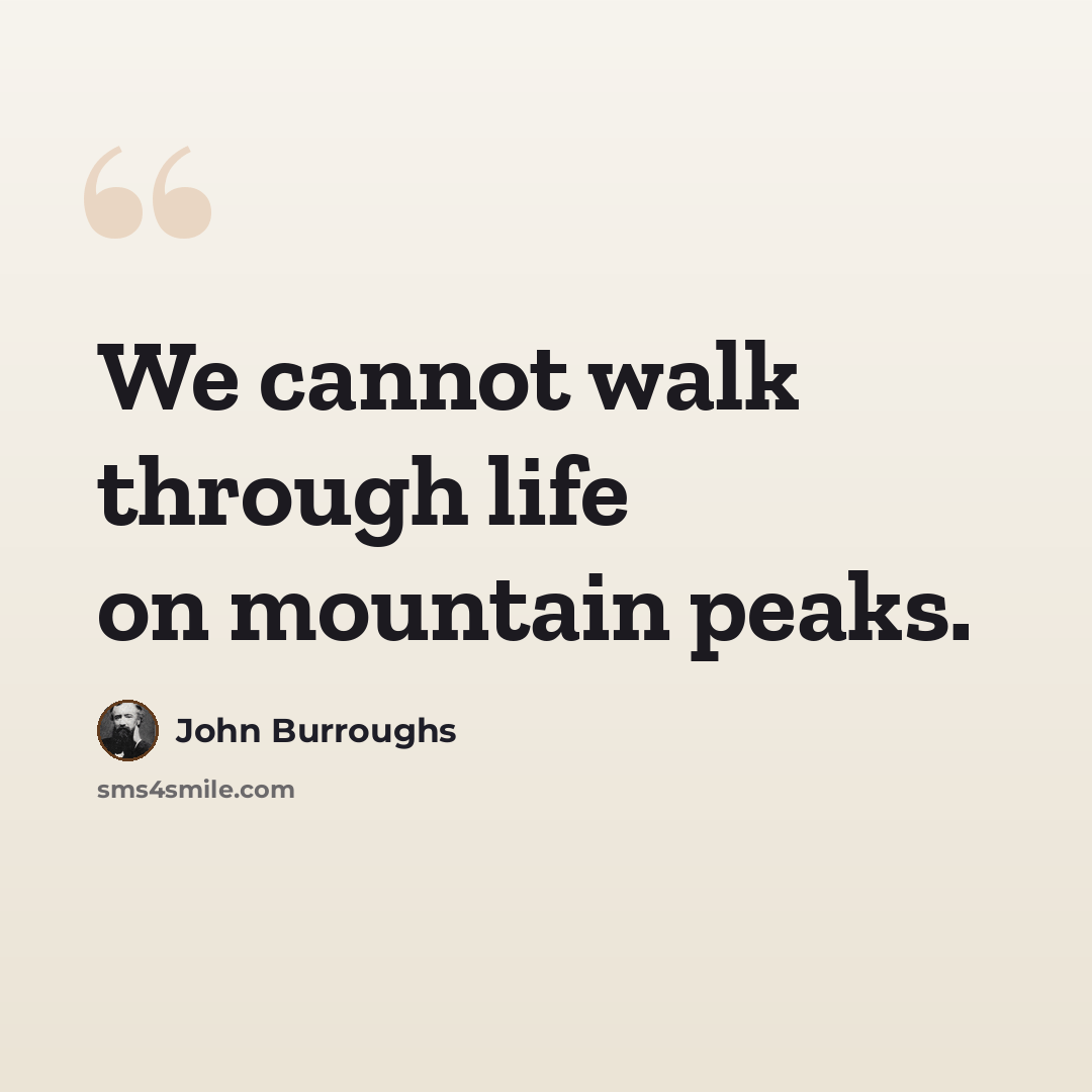 “We cannot walk through life on mountain peaks.” quote by John Burroughs