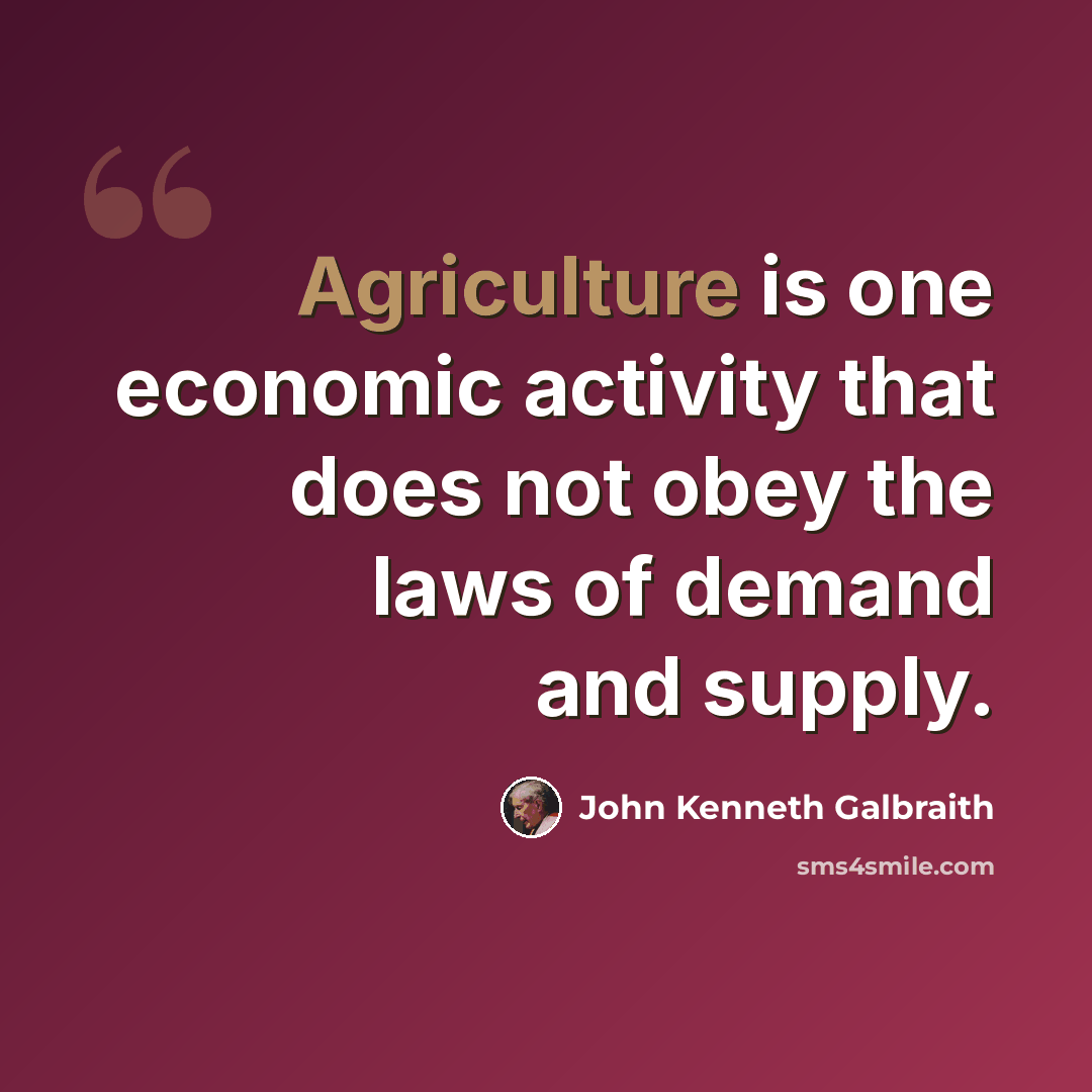 “Agriculture is one economic activity that does not obey the laws of demand and supply.” quote by John Kenneth Galbraith
