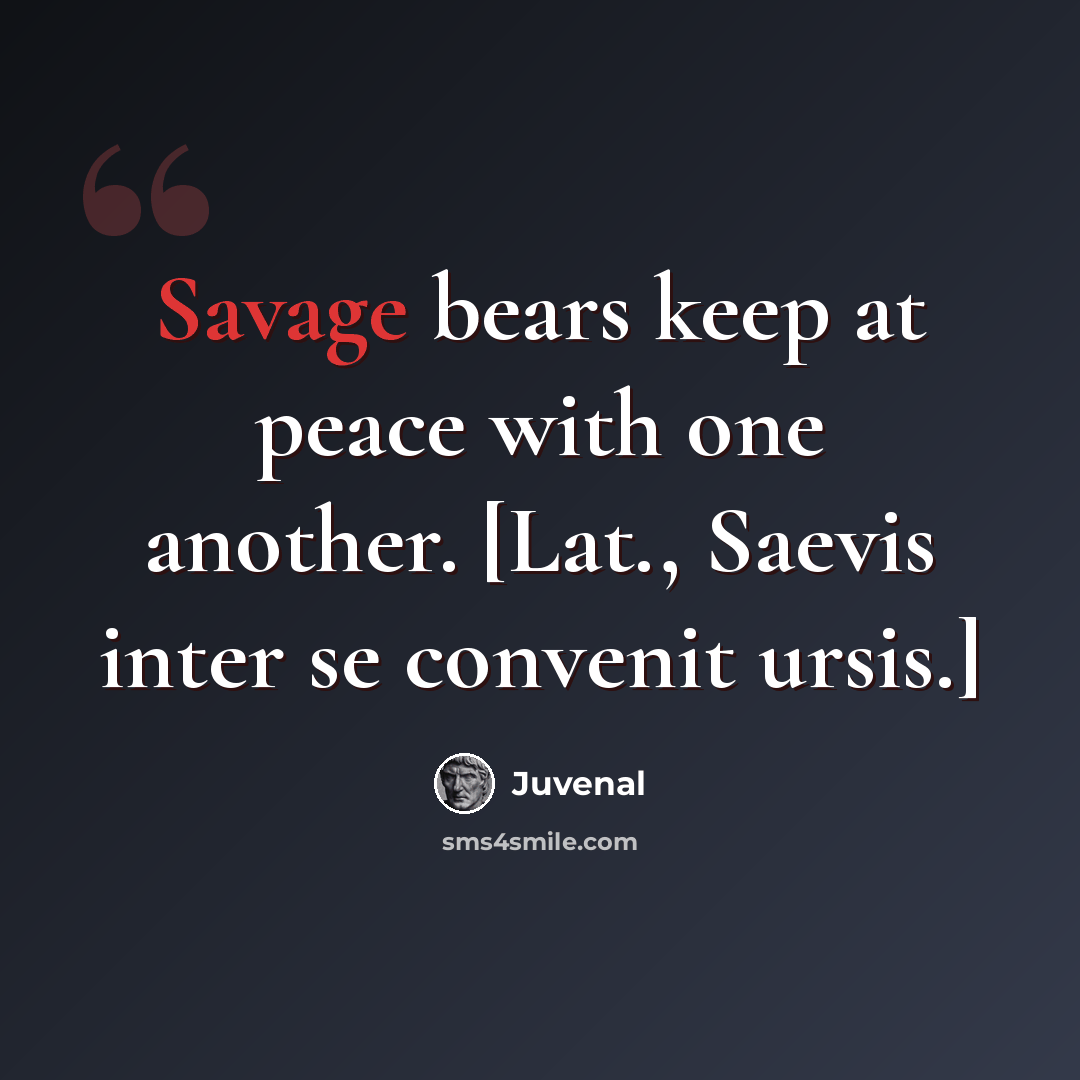 “Savage bears keep at peace with one another. [Lat., Saevis inter se convenit ursis.]” quote by Juvenal