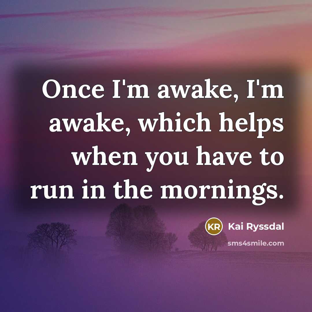 “Once I'm awake, I'm awake, which helps when you have to run in the mornings.” quote by Kai Ryssdal