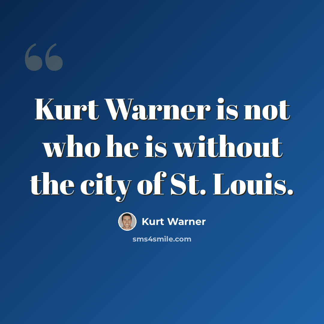 “Kurt Warner is not who he is without the city of St. Louis.” quote by Kurt Warner