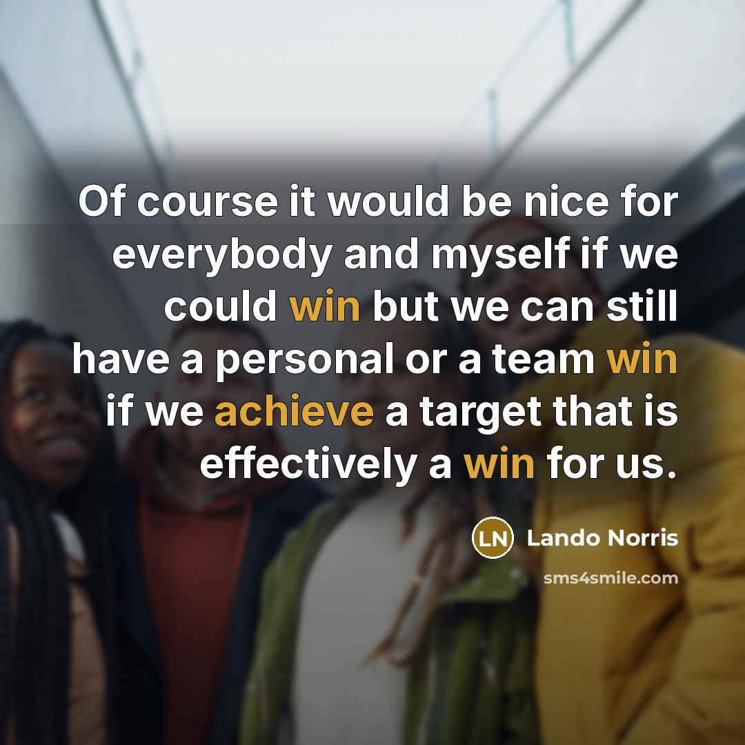 “Of course it would be nice for everybody and myself if we could win but we can still have a personal or a team win if we achieve a target that is effectively a win for us.” quote by Lando Norris