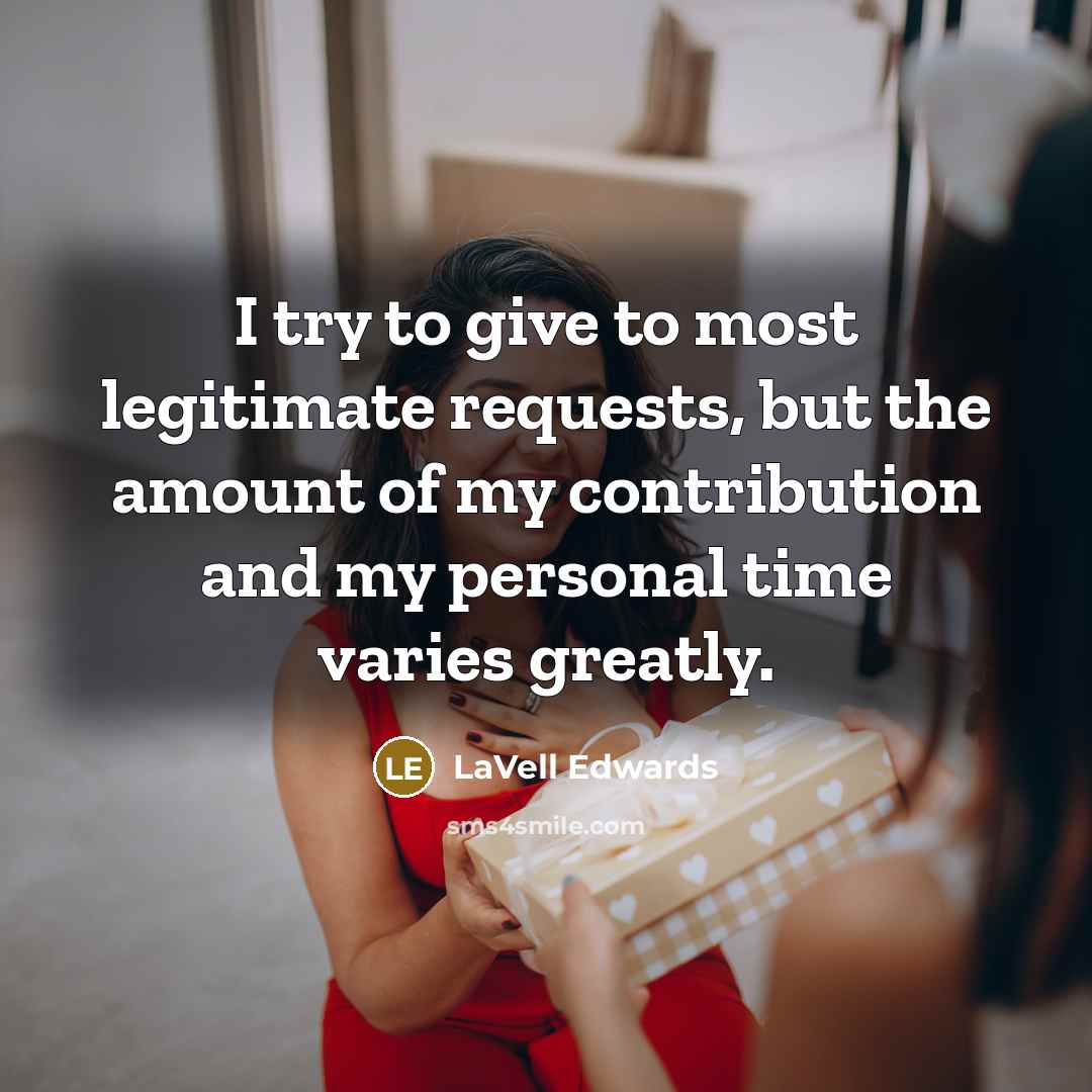 “I try to give to most legitimate requests, but the amount of my contribution and my personal time varies greatly.” quote by LaVell Edwards