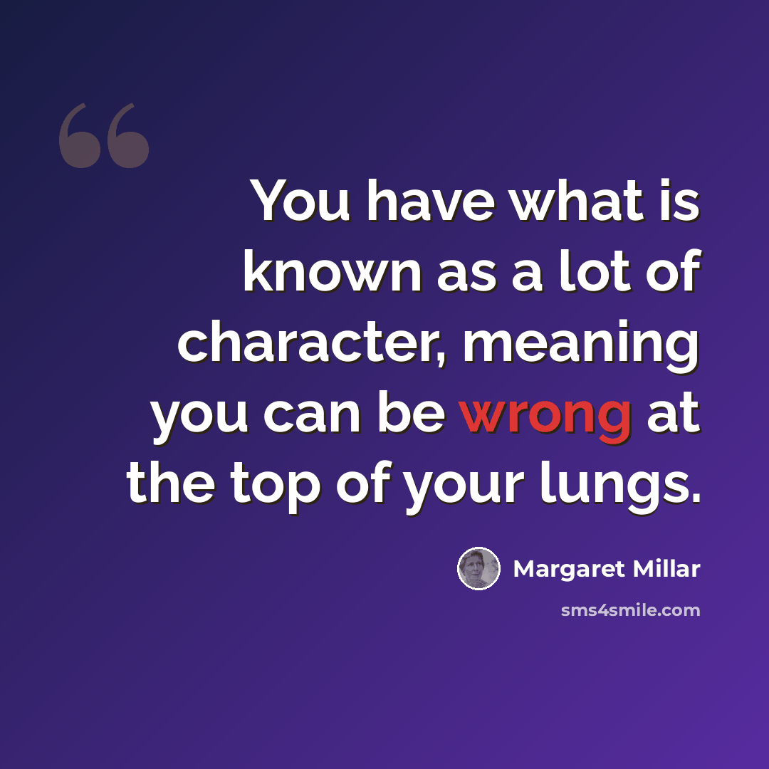 “You have what is known as a lot of character, meaning you can be wrong at the top of your lungs.” quote by Margaret Millar