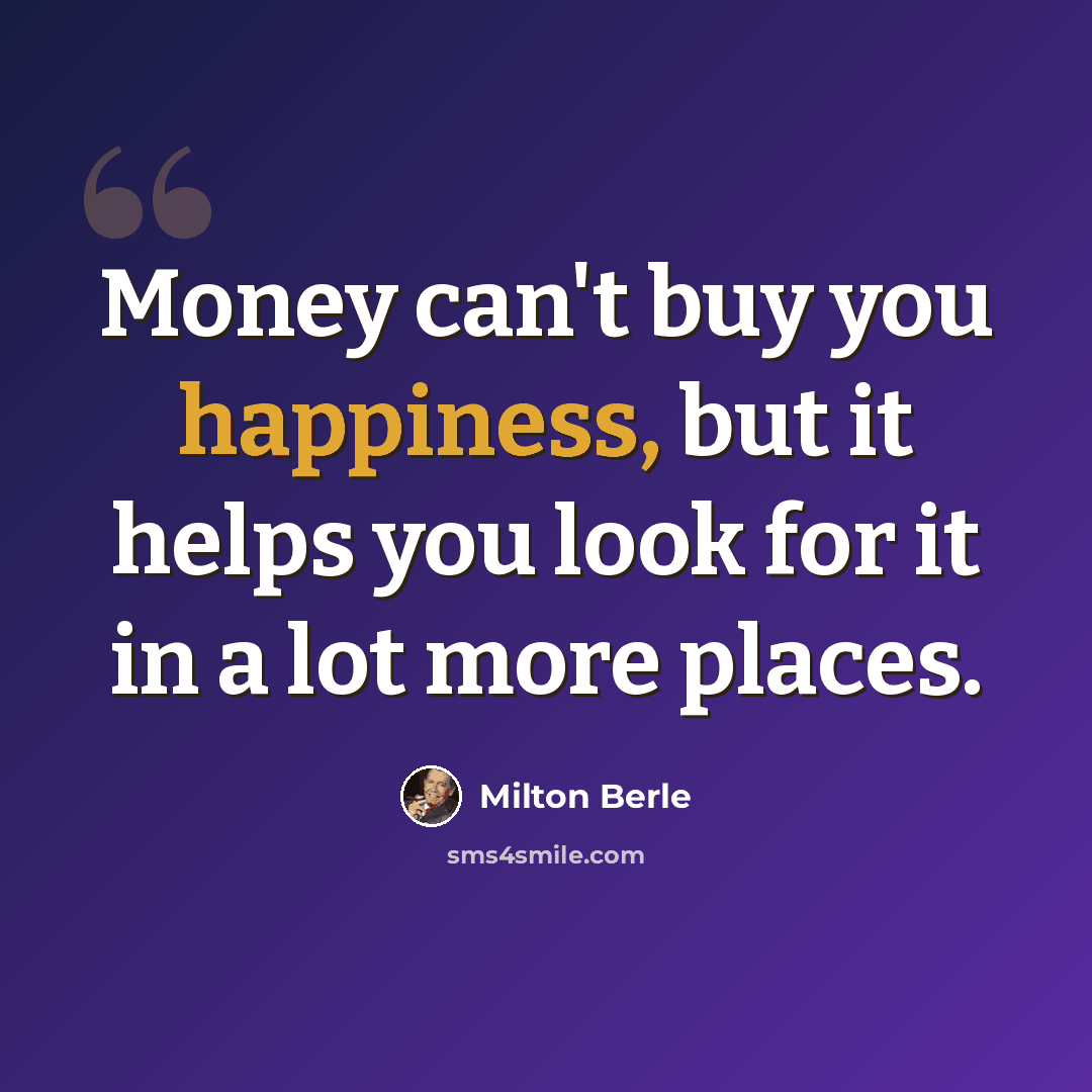 “Money can't buy you happiness, but it helps you look for it in a lot more places.” quote by Milton Berle