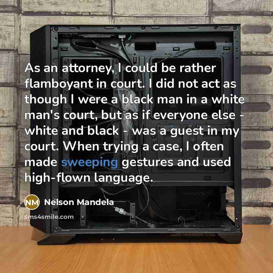 “As an attorney, I could be rather flamboyant in court. I did not act as though I were a black man in a white man's court, but as if everyone else - white and black - was a guest in my court. When trying a case, I often made sweeping gestures and used high-flown language.” quote by Nelson Mandela