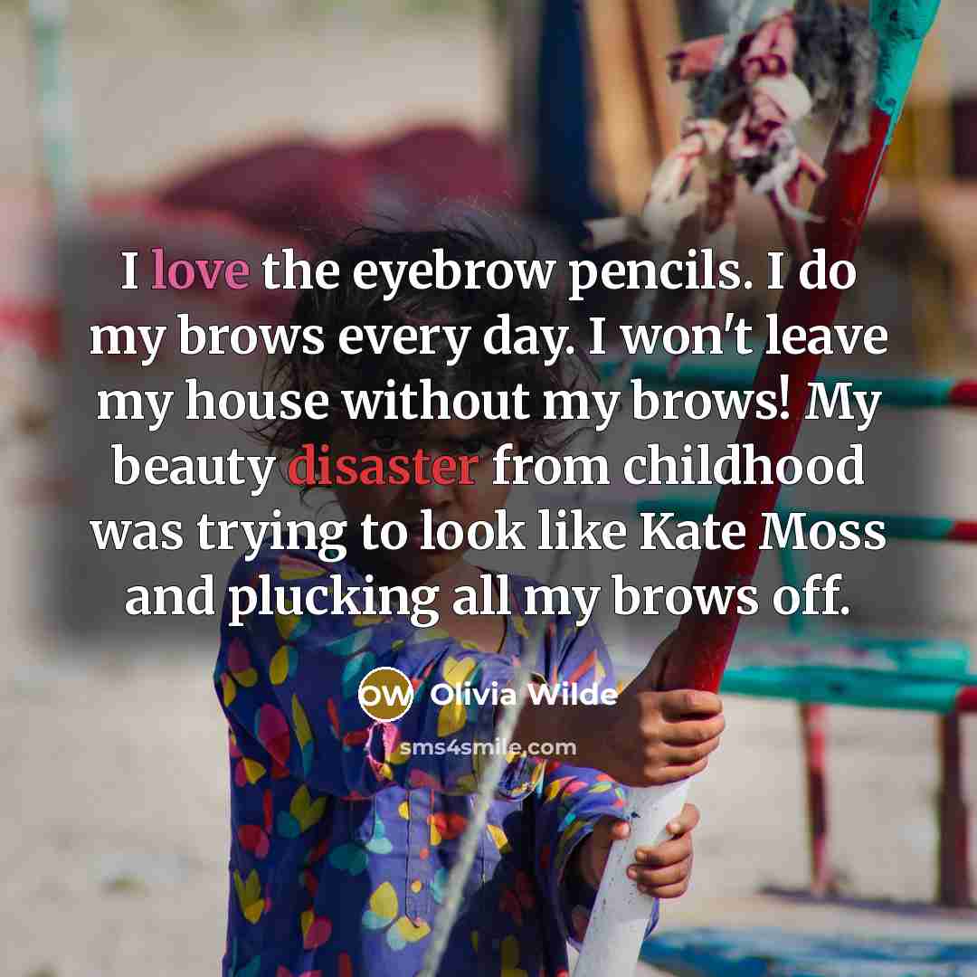 “I love the eyebrow pencils. I do my brows every day. I won't leave my house without my brows! My beauty disaster from childhood was trying to look like Kate Moss and plucking all my brows off.” quote by Olivia Wilde