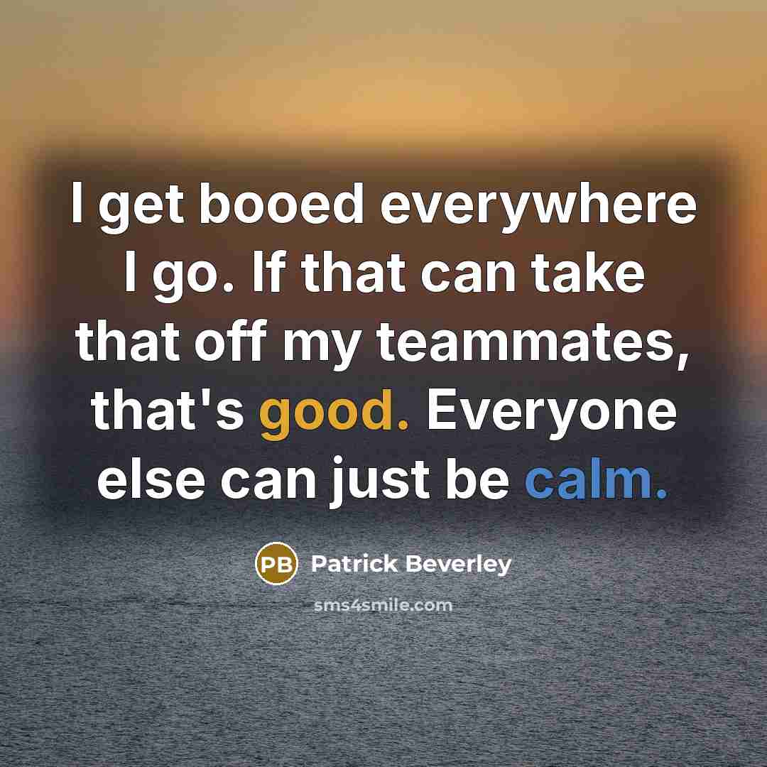 “I get booed everywhere I go. If that can take that off my teammates, that's good. Everyone else can just be calm.” quote by Patrick Beverley