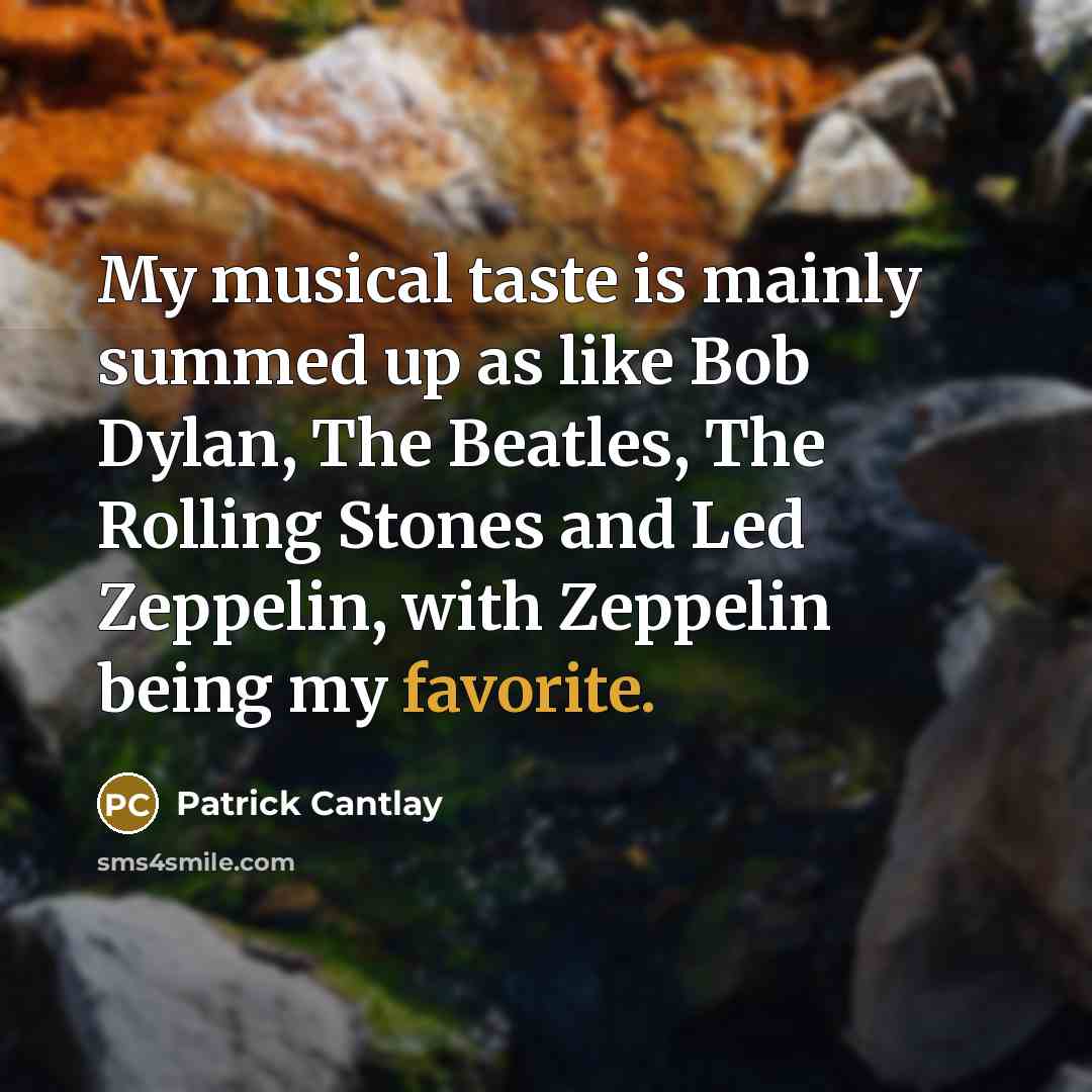“My musical taste is mainly summed up as like Bob Dylan, The Beatles, The Rolling Stones and Led Zeppelin, with Zeppelin being my favorite.” quote by Patrick Cantlay