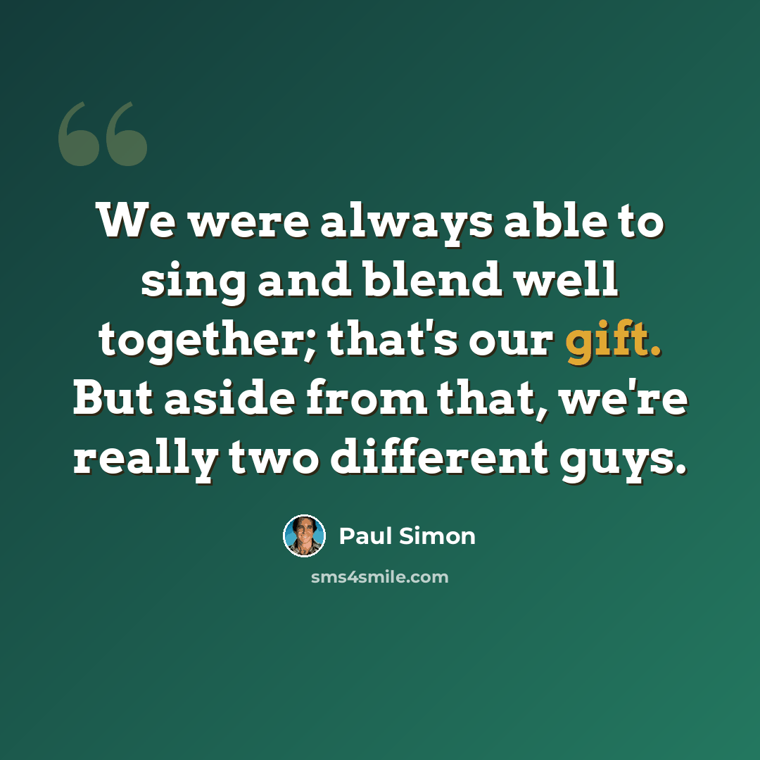 “We were always able to sing and blend well together; that's our gift. But aside from that, we're really two different guys.” quote by Paul Simon