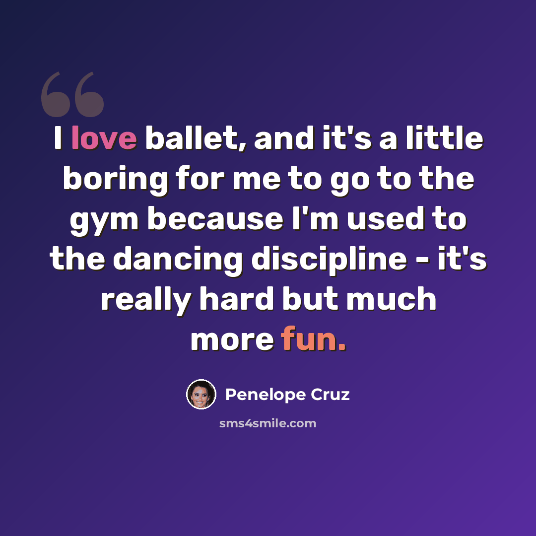 “I love ballet, and it's a little boring for me to go to the gym because I'm used to the dancing discipline - it's really hard but much more fun.” quote by Penelope Cruz