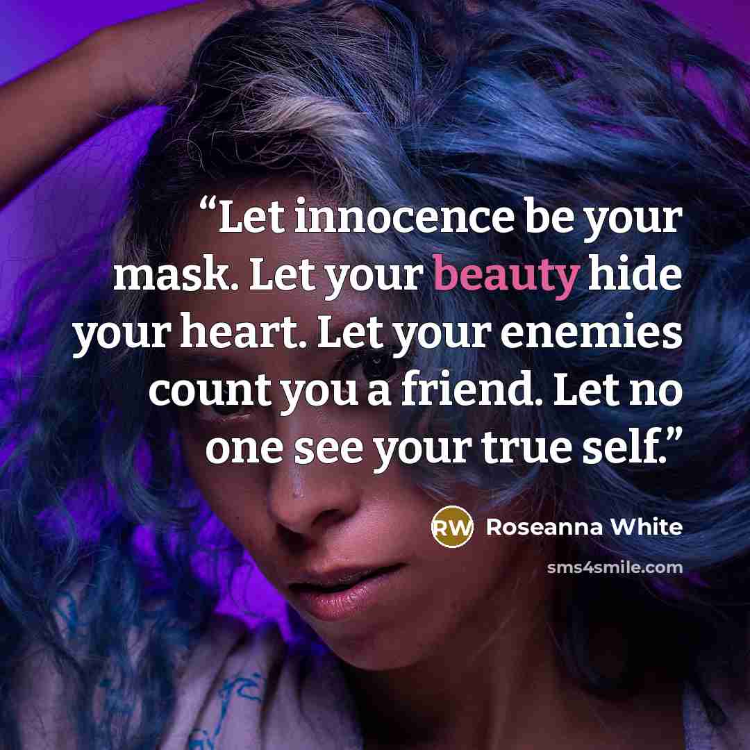 “Let innocence be your mask. Let your beauty hide your heart. Let your enemies count you a friend. Let no one see your true self.” quote by Roseanna White