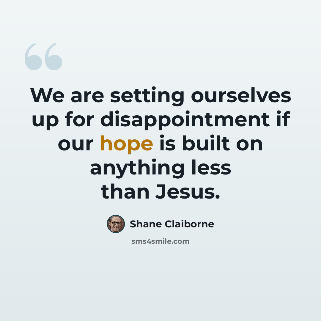 “We are setting ourselves up for disappointment if our hope is built on anything less than Jesus.” quote by Shane Claiborne