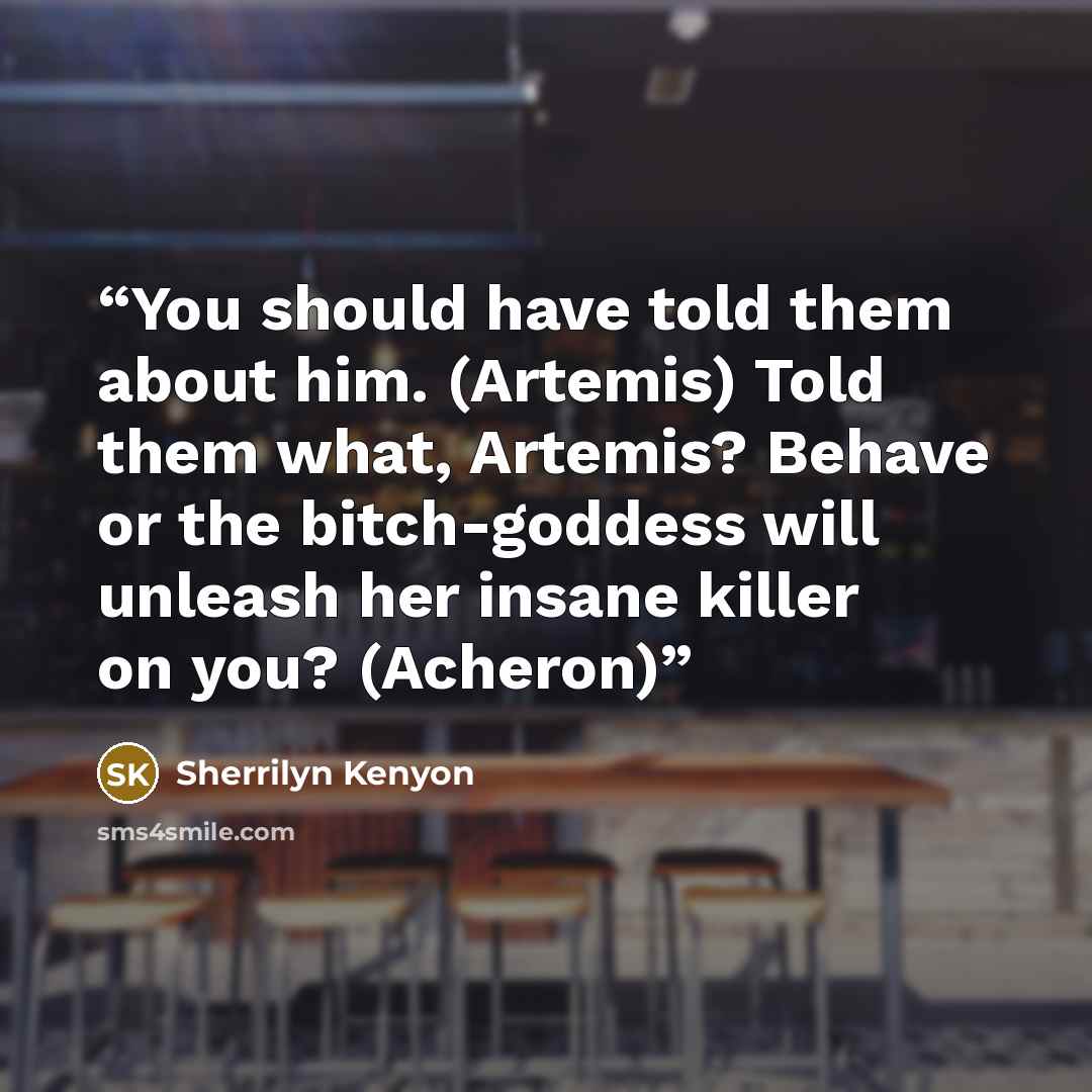 “You should have told them about him. (Artemis) Told them what, Artemis? Behave or the bitch-goddess will unleash her insane killer on you? (Acheron)” quote by Sherrilyn Kenyon
