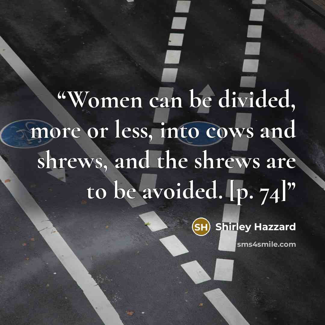 “Women can be divided, more or less, into cows and shrews, and the shrews are to be avoided. [p. 74]” quote by Shirley Hazzard