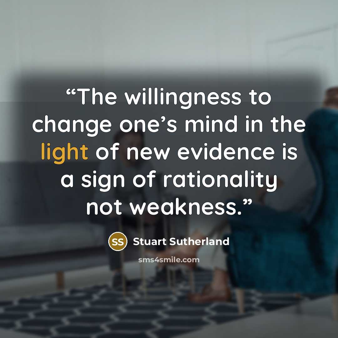 “The willingness to change one’s mind in the light of new evidence is a sign of rationality not weakness.” quote by Stuart Sutherland