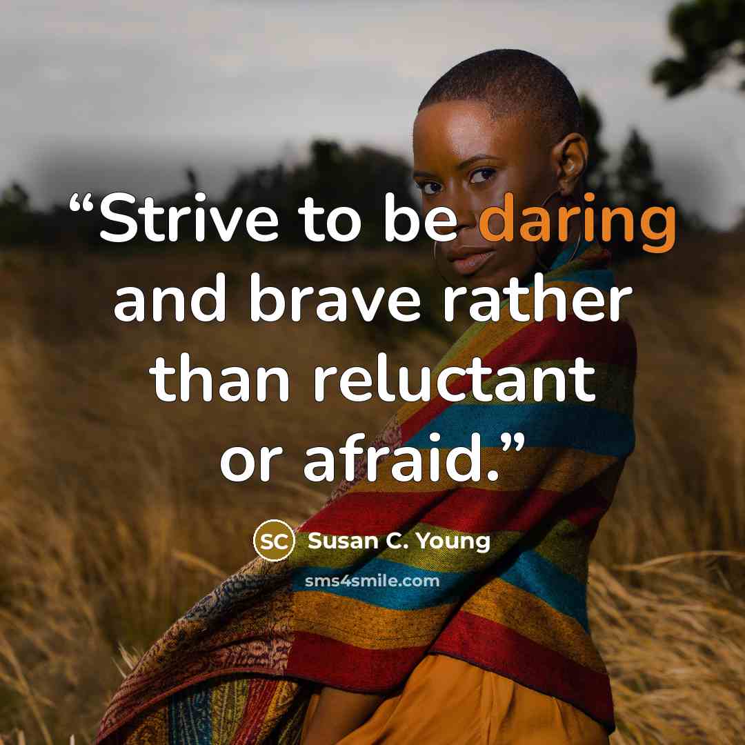 “Strive to be daring and brave rather than reluctant or afraid.” quote by Susan C. Young